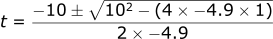 t = -10 +- ((10^2 - 4*(-4.9)*1))^0.5 / (2 *(-4.9))