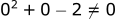 0^2 + 0 -2 != 0