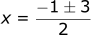 x = (-1 +- 3) / 2