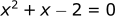 x^2 + x - 2 = 0